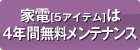 家電は4年間長期無料メンテナンス