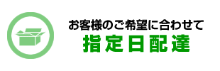 お客様のご希望に合わせて指定日配達