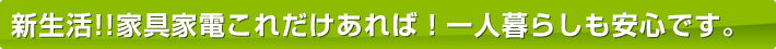 新生活!!家具家電これだけあれば!一人暮らしも安心です。